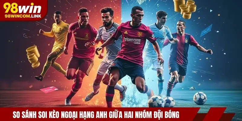 so-sanh-doi-bong-soi-keo-ngoai-hang-anh